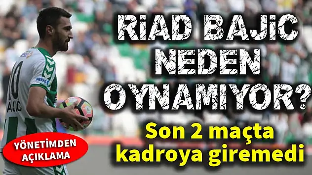 Konyaspor'da Riad Bajic neden oynamıyor?