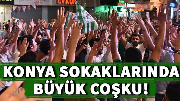 Konya sokaklarında büyük coşku!