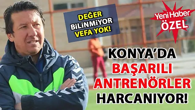 Konya'da başarılı antrenörler çalıştırılmıyor