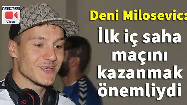 Milosevic: İlk iç saha maçını kazanmak önemliydi