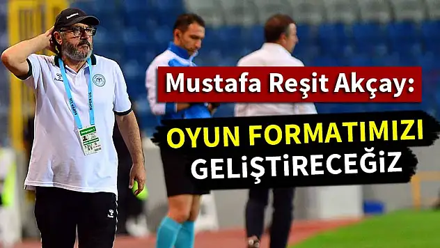 Mustafa Reşit Akçay: Oyun formatımızı geliştireceğiz