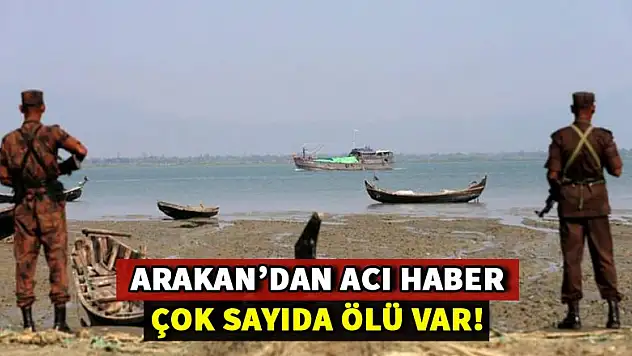 Arakan'dan çok acı haber! Çok sayıda ölü var