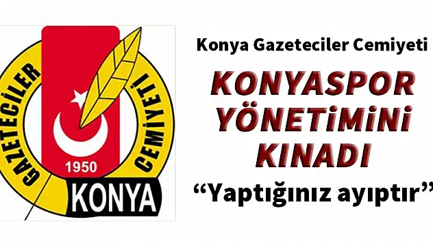 Konya Gazeteciler Cemiyeti Konyaspor yönetimini kınadı