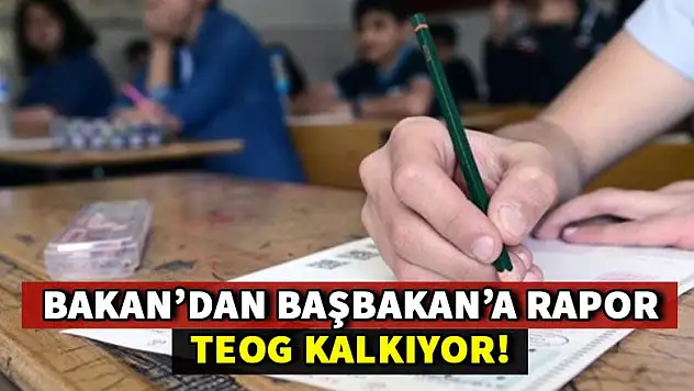 TEOG kalkıyor! Bakan'dan Başbakan'a rapor