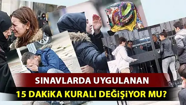 Sınavlarda 15 dakika kuralı değişiyor mu?