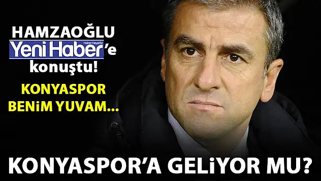 Hamzaoğlu'ndan Yeni Haber'e flaş açıklamalar! Konyaspor'a geliyor mu?