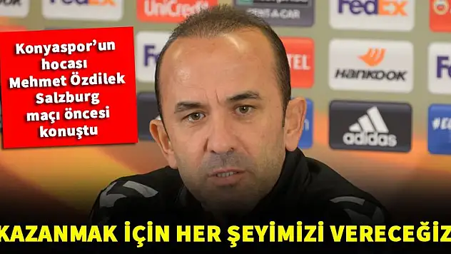 Mehmet Özdilek: Kazanmak için her şeyimizi vereceğiz