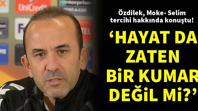 Mehmet Özdilek: Hayat da zaten bir kumar değil mi?
