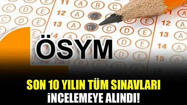 ÖSYM, son 10 yılın tüm sınavlarını incelemeye aldı