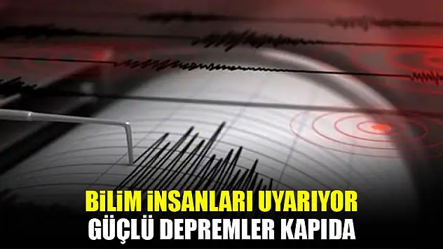 Bilim insanları uyarıyor: Güçlü depremler kapıda