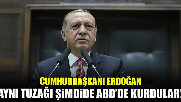 Erdoğan: Aynı tuzağı şimdi de ABD'de kurdular!