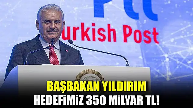 Başbakan Yıldırım: Hedefimiz 350 milyar TL