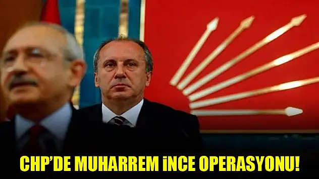 CHP'de Muharrem İnce operasyonu!