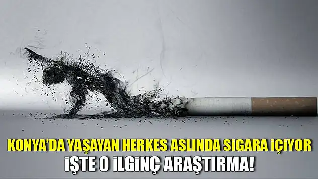 Konya'da yaşayan herkes aslında sigara içiyor! İşte o ilginç araştırma