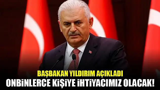 Yıldırım: Onbinlerce kişiye ihtiyaç olacak