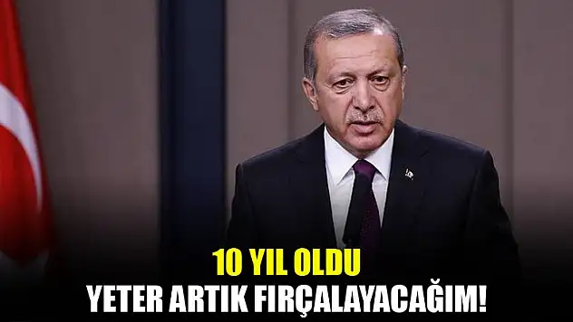 Erdoğan: Yeter artık fena fırçalayacağım