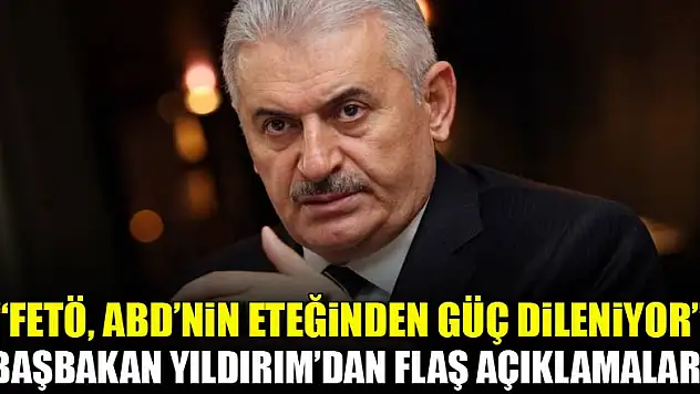 Yıldırım: FETÖ ABD'nin eteğinden güç dileniyor