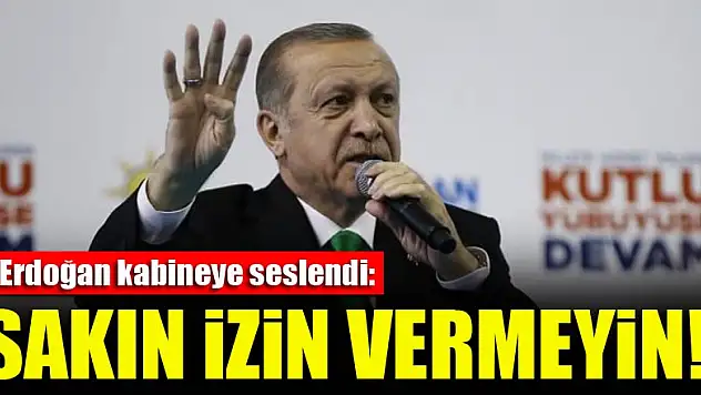Erdoğan kabineye seslendi: Sakın izin vermeyin!