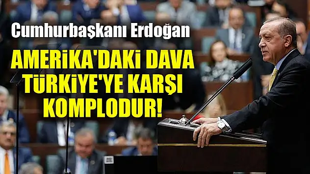 Cumhurbaşkanı Erdoğan: Amerika'daki dava Türkiye'ye karşı komplodur