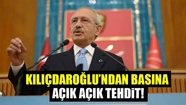 Kılıçdaroğlu'ndan basına açık açık tehdit