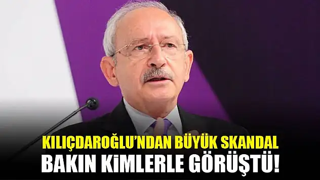 Büyük skandal! Kılıçdaroğlu bakın kimlerle görüştü