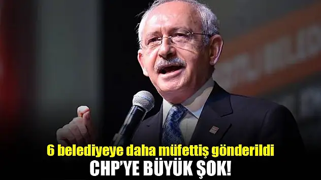 6 CHP'li belediyeye müfettiş gönderildi!
