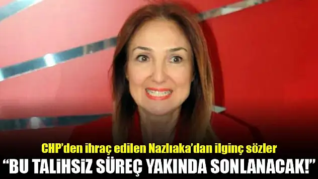 Nazlıaka: Bu talihsiz süreç yakında sonlanacak