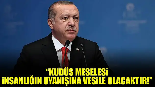 Cumhurbaşkanı Erdoğan: Kudüs, insanlığın uyanışına vesile olacaktır