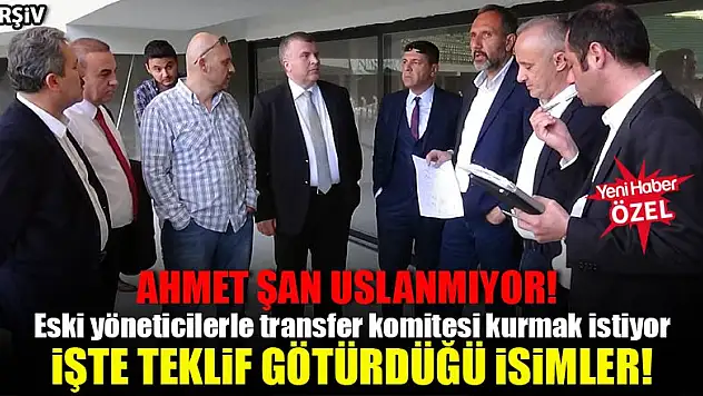 Ahmet Şan, eski yöneticilerle transfer komitesi kurmak istiyor! 