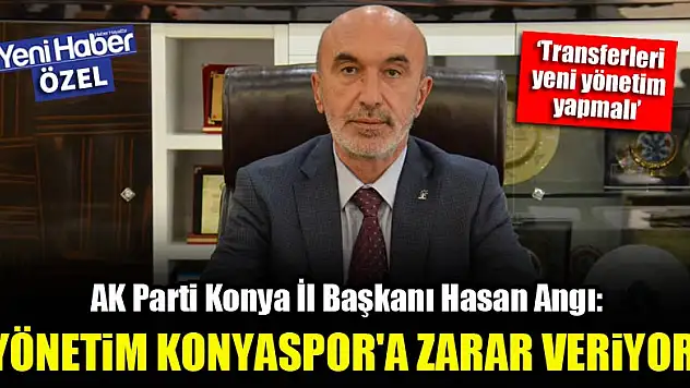Hasan Angı: Mevcut yönetim Konyaspor'a zarar veriyor, acilen gitmeliler!