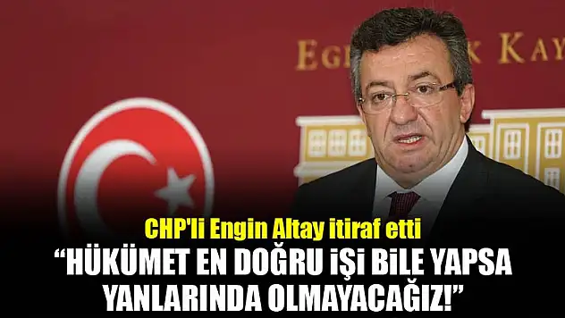 CHP'li Engin Altay'dan ilginç itiraf