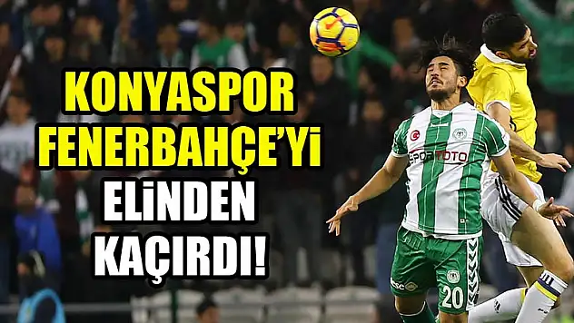 Konyaspor, Fenerbahçe'yi elinden kaçırdı!