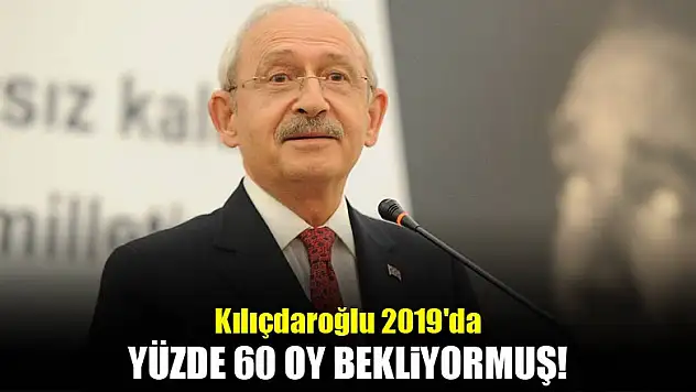 Kılıçdaroğlu 2019'da yüzde 60 oy bekliyormuş