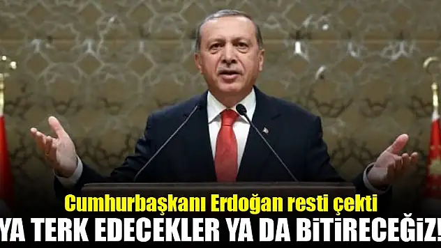 Erdoğan resti çekti: Ya terk edecekler ya da...