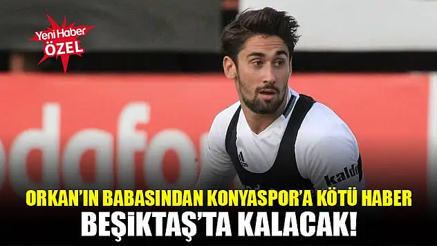 Babası açıkladı: Orkan, Konyaspor'a gitmeyecek!