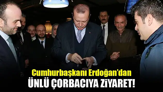 Cumhurbaşkanı Erdoğan ünlü çorbacıyı ziyaret etti