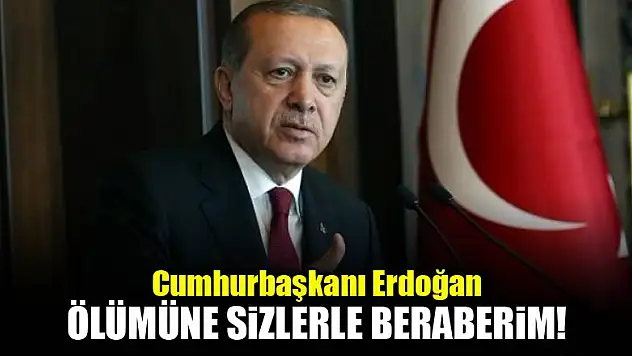 Erdoğan: Ölümüne sizlerle beraberim