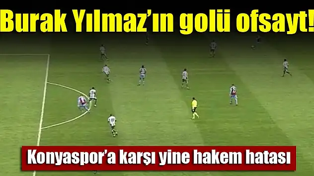 Burak Yılmaz'ın Konyaspor'a golü ofsayt!