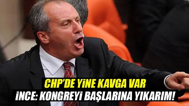 CHP'de kavga! İnce: Kongreyi başlarına yıkarım