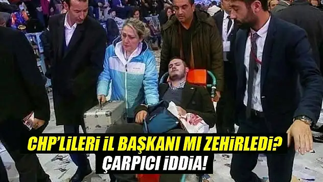 CHP'lileri il başkanı mı zehirledi?