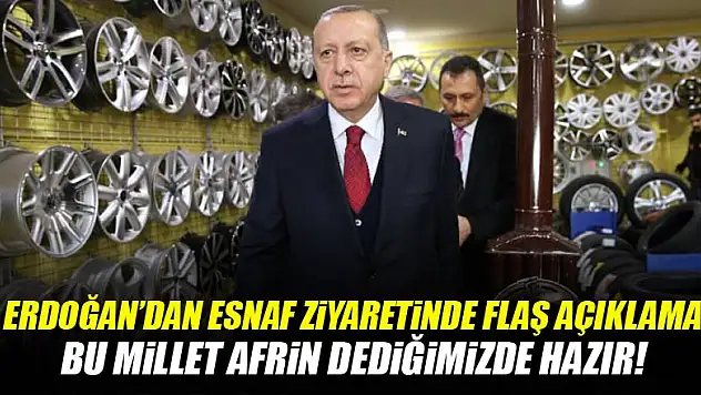 Cumhurbaşkanı Erdoğan: Bu millet Afrin dediğimizde hazır