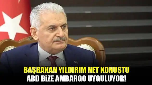 Başbakan: Amerika, Türkiye'ye ambargo uyguluyor