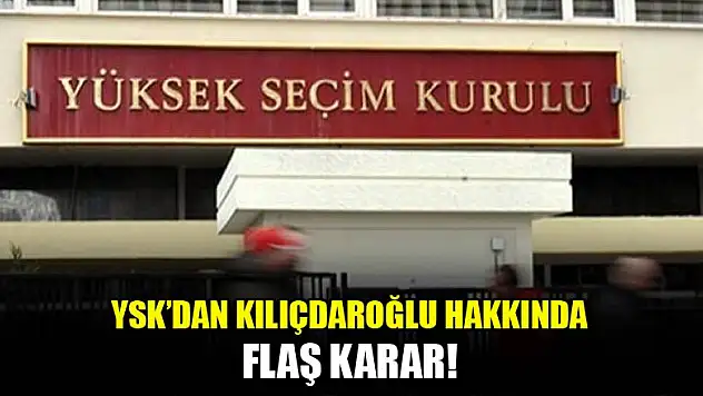 YSK'dan Kılıçdaroğlu hakkında flaş karar