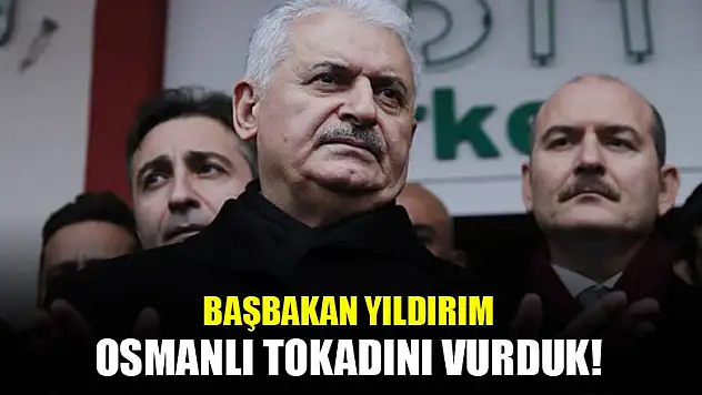 Başbakan Yıldırım: Osmanlı tokadını vurduk