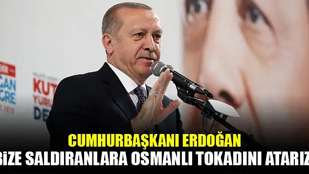 Erdoğan: Bize saldıranlara Osmanlı tokadını atarız