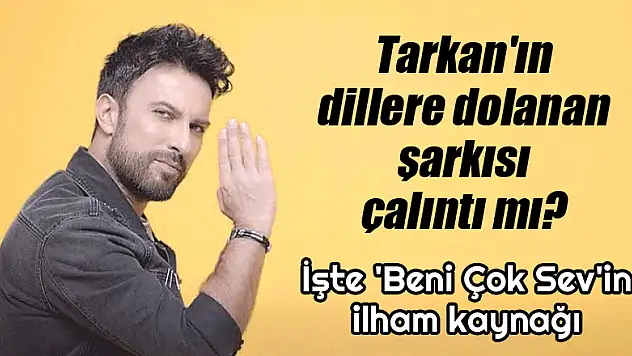 Tarkan'ın 'Beni Çok Sev 'şarkısı çalıntı mı? İşte ilham kaynağı!