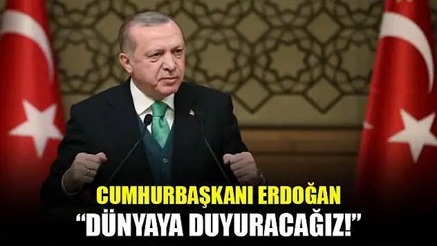 Cumhurbaşkanı Erdoğan: Dünyaya duyuracağız!