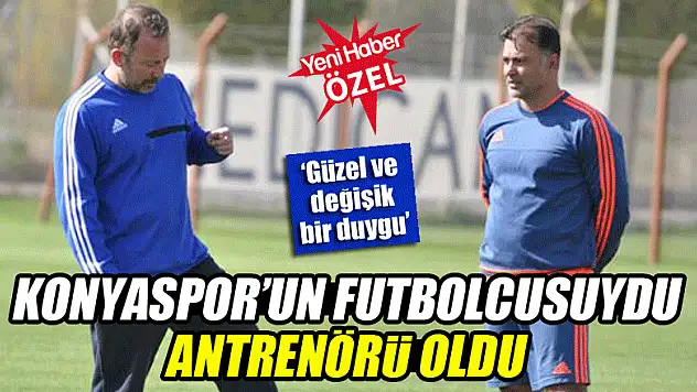 Konyaspor'un futbolcusuydu şimdi antrenörü oldu