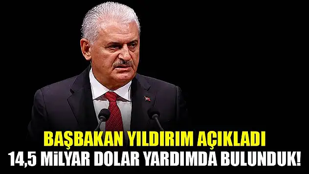 Başbakan Yıldırım: 14,5 milyar dolar yardım yaptık