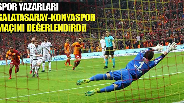 Spor yazarları Galatasaray - Atiker Konyaspor maçını değerlendirdi!